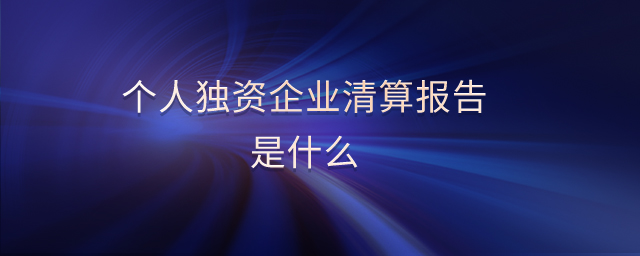 個人獨資企業(yè)清算報告是什么