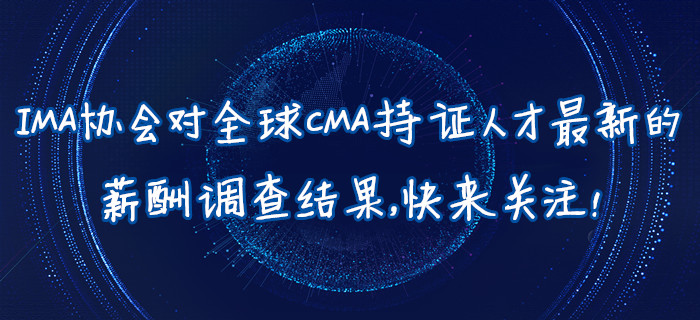 IMA協(xié)會對全球CMA持證人才最新的薪酬調(diào)查結(jié)果，快來關(guān)注！