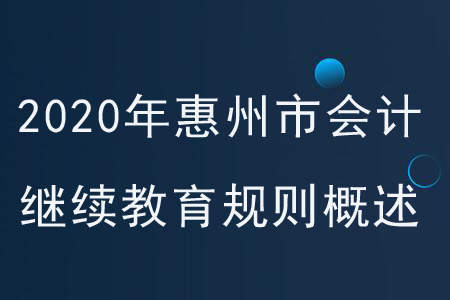 2020年廣東省惠州市會(huì)計(jì)繼續(xù)教育規(guī)則概述