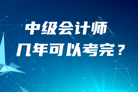 中級會計師幾年可以考完？