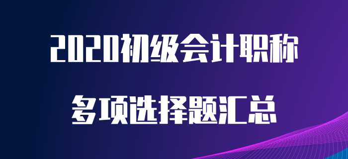 2020年初級會計職稱考前必做多選題，想提分看這里！