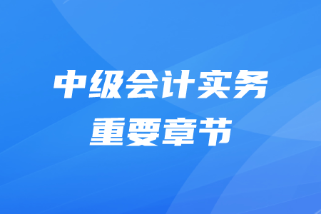 中級(jí)會(huì)計(jì)師實(shí)務(wù)哪些章節(jié)比較重要？