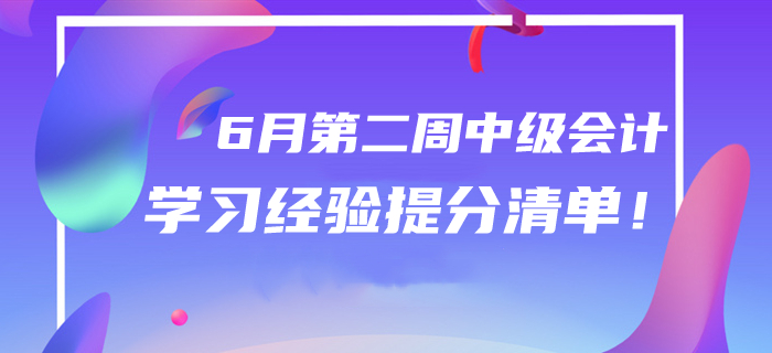 2020年6月中級會計(jì)學(xué)習(xí)經(jīng)驗(yàn)提分清單！第二周干貨匯編速領(lǐng)