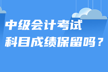 中級(jí)會(huì)計(jì)考試科目成績(jī)保留嗎？