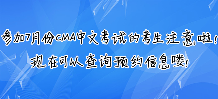 參加7月份CMA中文考試的考生注意啦！現(xiàn)在可以查詢預(yù)約信息嘍！