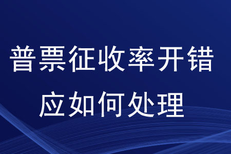 普票征收率開錯應(yīng)如何處理？