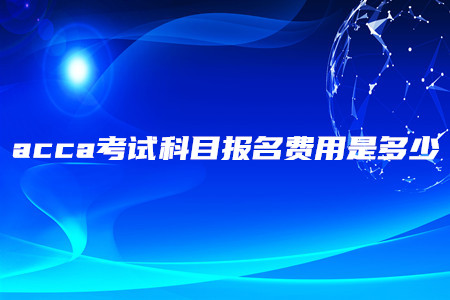 acca考試科目報名費用是多少