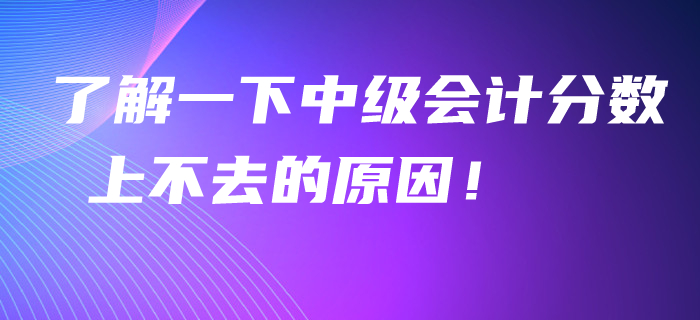 了解一下中級會計(jì)分?jǐn)?shù)上不去的原因！看看聰明人怎么學(xué)！