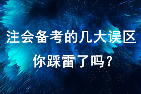 注會備考的幾大誤區(qū)，你踩雷了嗎？