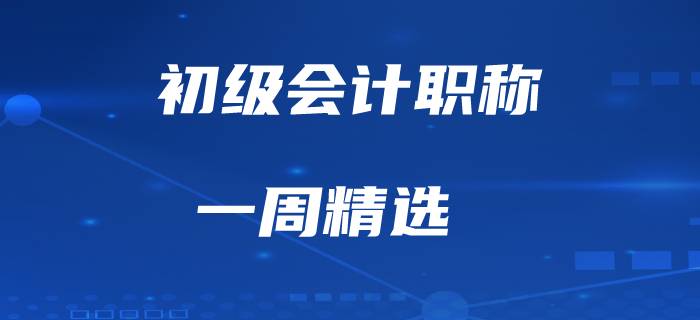 初級(jí)會(huì)計(jì)職稱備考經(jīng)驗(yàn)一周精選！