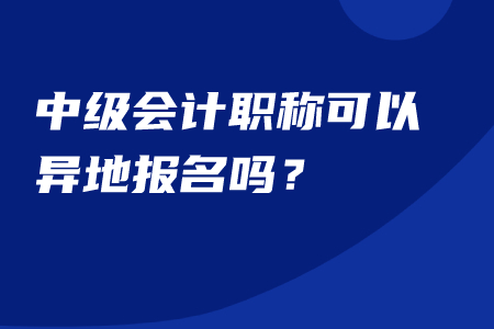 中級會計職稱可以異地報名嗎？