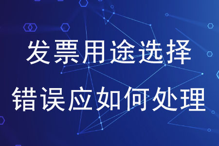 發(fā)票用途選擇錯(cuò)誤應(yīng)如何處理？