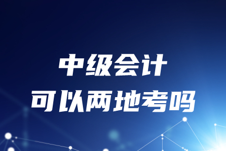 可以在兩地考中級(jí)會(huì)計(jì)嗎？