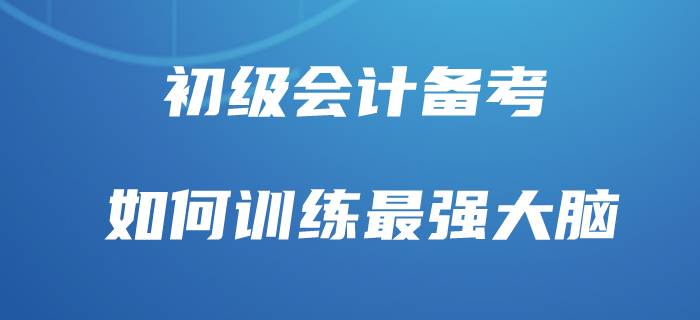 初級會計最有效背誦方法，你也能做“最強大腦”！
