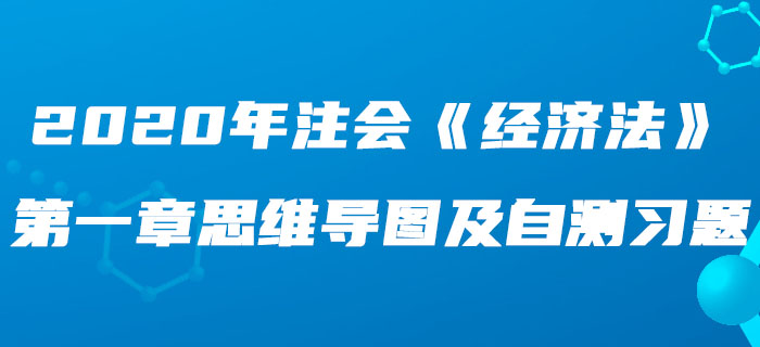 2020年注會《經(jīng)濟法》第一章思維導(dǎo)圖及自測習(xí)題