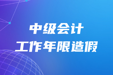 中級(jí)會(huì)計(jì)工作年限造假成績(jī)還會(huì)有效嗎？