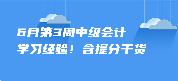 2020年6月中級(jí)會(huì)計(jì)考試學(xué)習(xí)經(jīng)驗(yàn)，第3周內(nèi)含提分干貨！