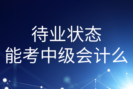 待業(yè)狀態(tài)能考中級會計么？
