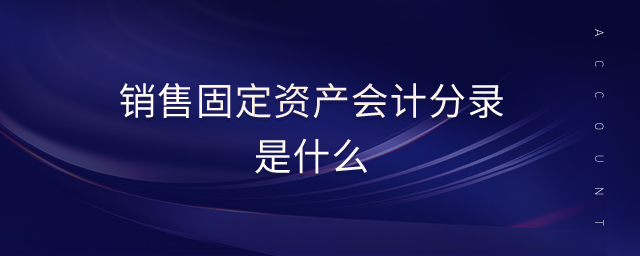 銷(xiāo)售固定資產(chǎn)會(huì)計(jì)分錄是什么