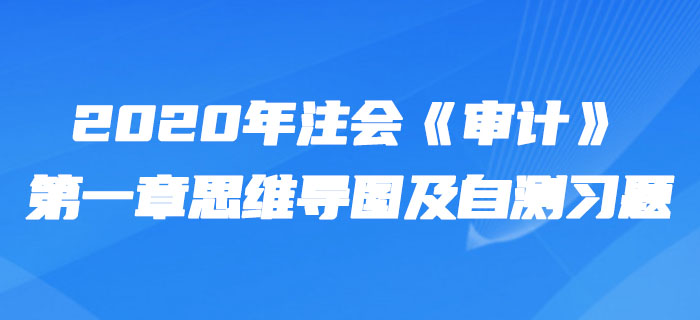 2020年注會(huì)《審計(jì)》第一章思維導(dǎo)圖及自測(cè)習(xí)題