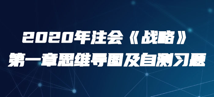 2020年注會《戰(zhàn)略》第一章思維導(dǎo)圖及自測習題