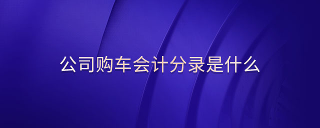 公司購車會計分錄是什么