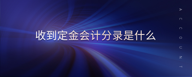 收到定金會計(jì)分錄是什么