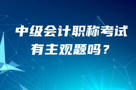 中級會計職稱有主觀題嗎？答題技巧有哪些？