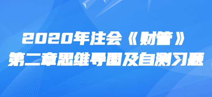 2020年注會(huì)《財(cái)管》第二章思維導(dǎo)圖及自測習(xí)題