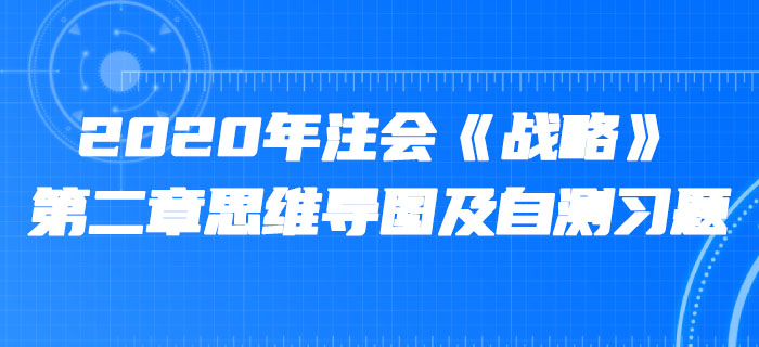 2020年注會(huì)《戰(zhàn)略》第二章思維導(dǎo)圖及自測(cè)習(xí)題