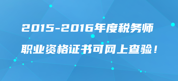 2015-2016年度稅務(wù)師職業(yè)資格證書可網(wǎng)上查驗(yàn)！