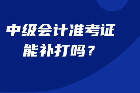 中級(jí)會(huì)計(jì)準(zhǔn)考證能補(bǔ)打嗎？