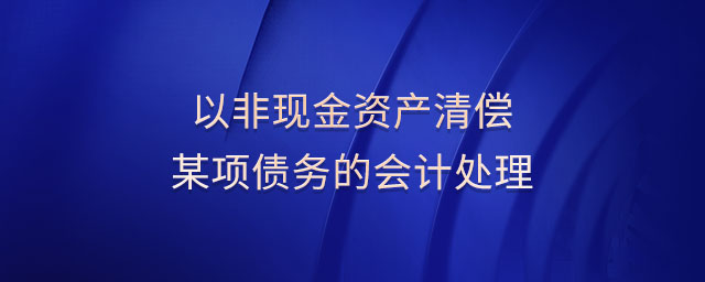 以非現(xiàn)金資產(chǎn)清償某項債務(wù)的會計處理