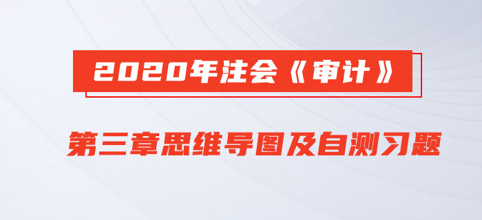 2020年注會(huì)《審計(jì)》第三章思維導(dǎo)圖及自測(cè)習(xí)題