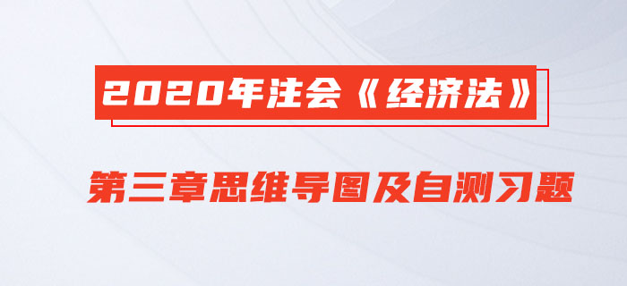 2020年注會《經(jīng)濟法》第三章思維導圖及自測習題