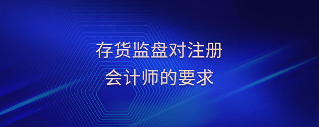 存貨監(jiān)盤對(duì)注冊(cè)會(huì)計(jì)師的要求