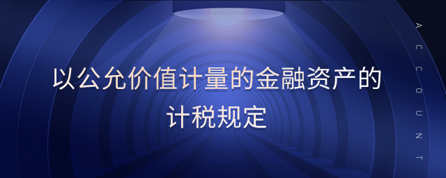 以公允價值計量的金融資產(chǎn)的計稅規(guī)定