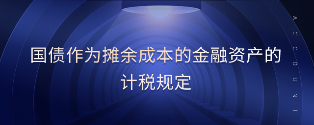 國債作為攤余成本的金融資產(chǎn)的計(jì)稅規(guī)定