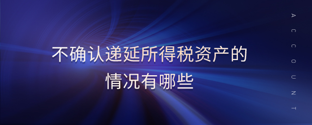 不確認(rèn)遞延所得稅資產(chǎn)的情況有哪些