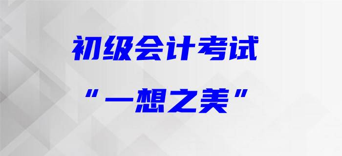 初級(jí)會(huì)計(jì)職稱的“一想之美”
