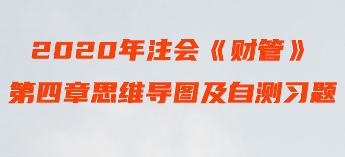 2020年注會《財管》第四章思維導(dǎo)圖及自測習(xí)題