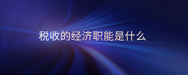 稅收的經(jīng)濟(jì)職能是什么
