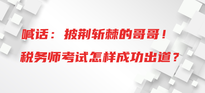 喊話：披荊斬棘的哥哥！稅務(wù)師考試怎樣成功出道？