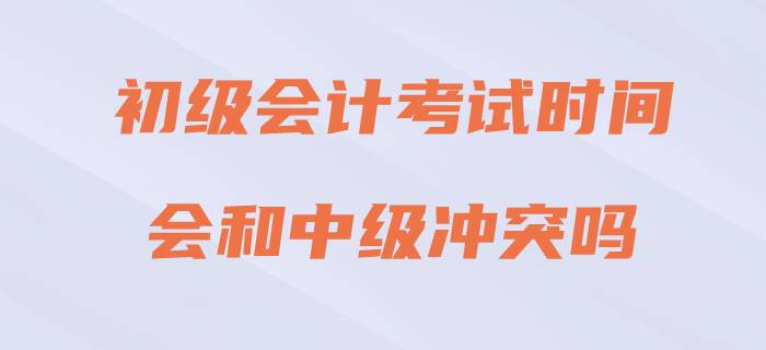 2020年初級(jí)會(huì)計(jì)考試與中級(jí)會(huì)計(jì)沖突嗎？請(qǐng)看官方回復(fù)！