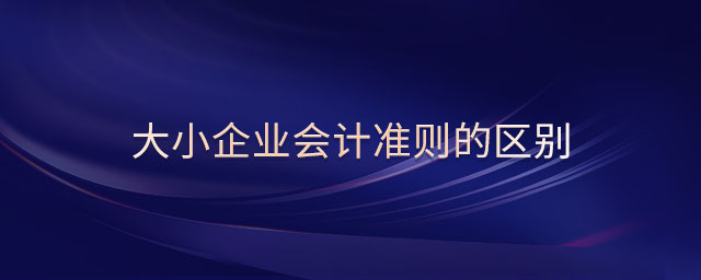 大小企業(yè)會(huì)計(jì)準(zhǔn)則的區(qū)別