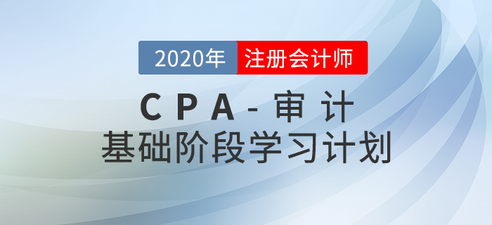 高效備考！2020年CPA考試《審計》基礎(chǔ)階段學(xué)習(xí)計劃