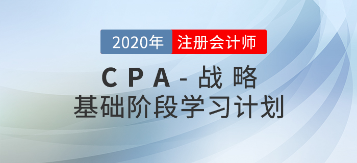 循序漸進(jìn)！2020年CPA考試《戰(zhàn)略》基礎(chǔ)階段學(xué)習(xí)計劃