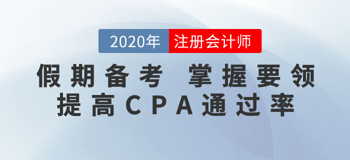 抓住假期，掌握要領(lǐng)！這樣備考CPA通關(guān)率更高！