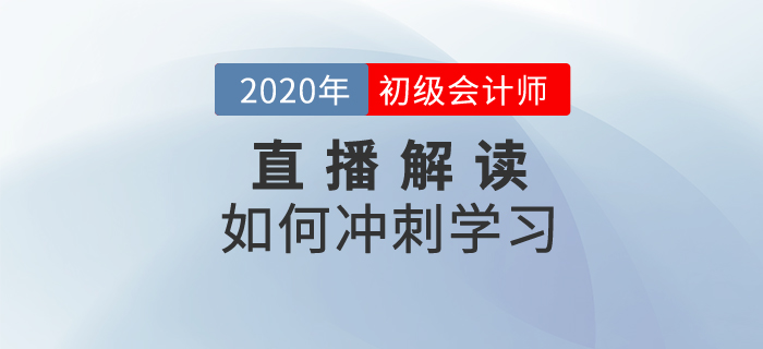 2020年初級會計如何沖刺學(xué)習(xí)？名師為你解讀！