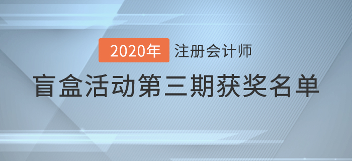 速看！注會(huì)2020年盲盒活動(dòng)第三期獲獎(jiǎng)名單揭曉